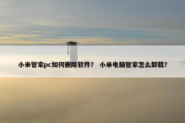 小米管家pc如何删除软件？ 小米电脑管家怎么卸载？