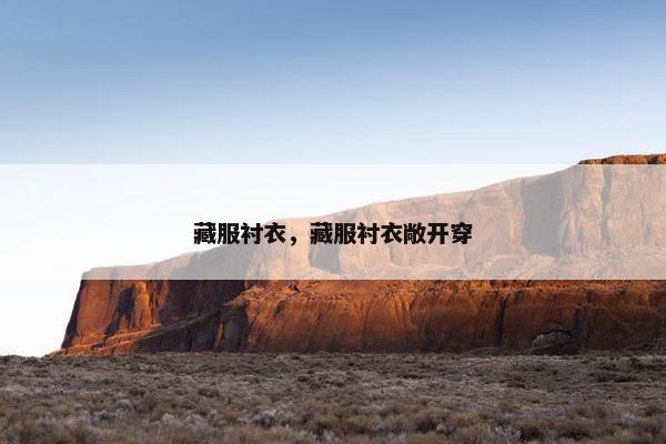 藏服衬衣，藏服衬衣敞开穿