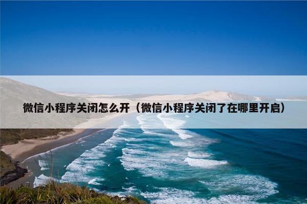 微信小程序关闭怎么开（微信小程序关闭了在哪里开启）