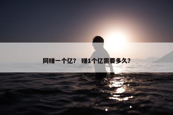网赚一个亿？ 赚1个亿需要多久？