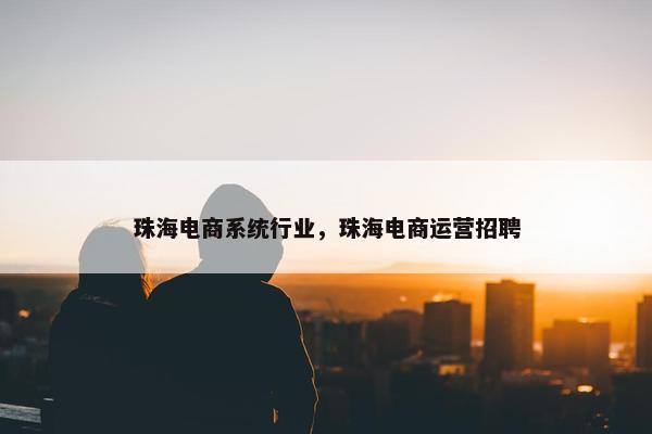 珠海电商系统行业，珠海电商运营招聘