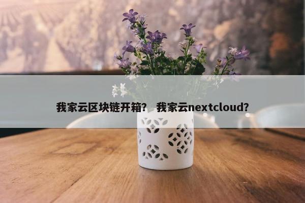 我家云区块链开箱？ 我家云nextcloud？