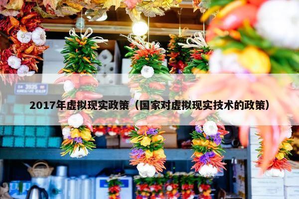 2017年虚拟现实政策（国家对虚拟现实技术的政策）