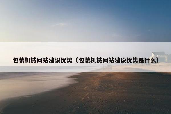 包装机械网站建设优势（包装机械网站建设优势是什么）