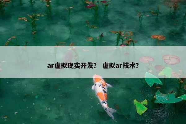 ar虚拟现实开发？ 虚拟ar技术？