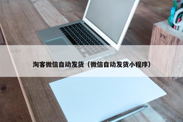 淘客微信自动发货（微信自动发货小程序）