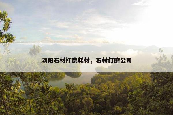 浏阳石材打磨耗材，石材打磨公司