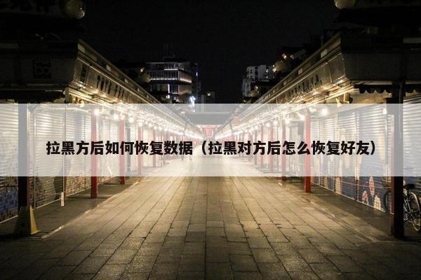 拉黑方后如何恢复数据（拉黑对方后怎么恢复好友）