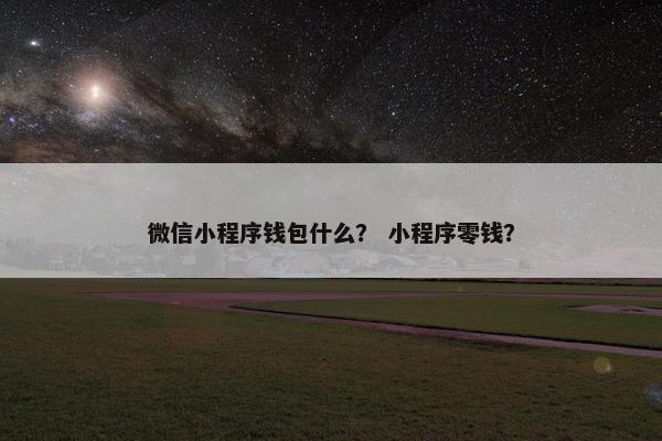 微信小程序钱包什么？ 小程序零钱？