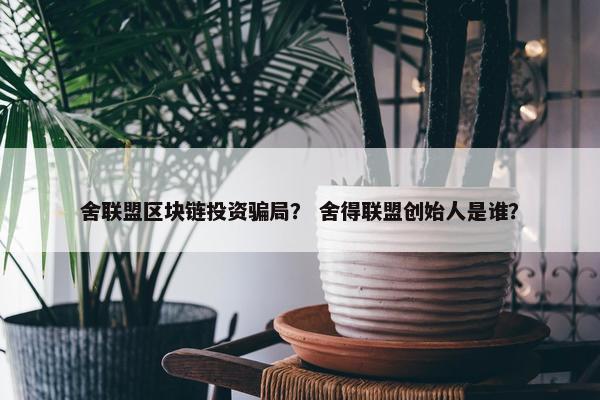 舍联盟区块链投资骗局？ 舍得联盟创始人是谁？