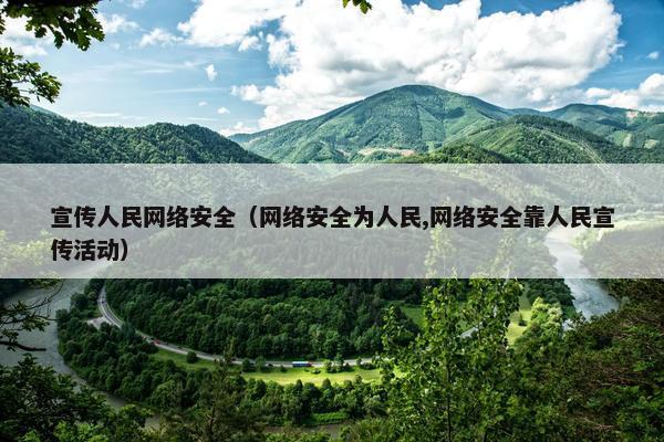 宣传人民网络安全（网络安全为人民,网络安全靠人民宣传活动）