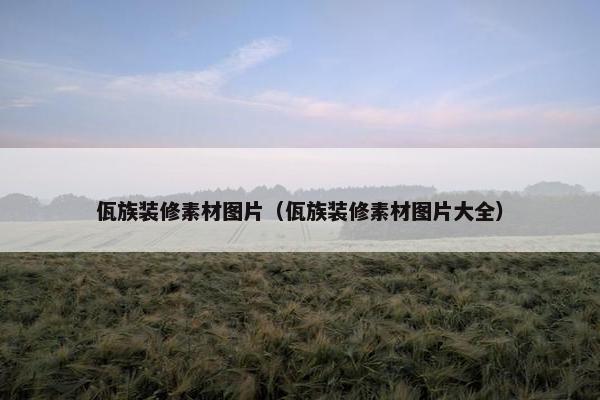 佤族装修素材图片（佤族装修素材图片大全）