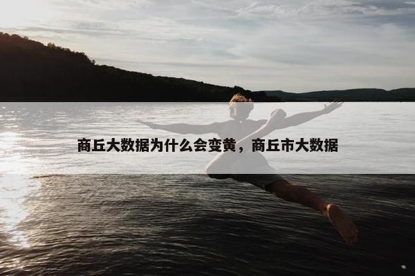 商丘大数据为什么会变黄，商丘市大数据