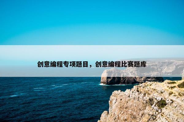 创意编程专项题目，创意编程比赛题库