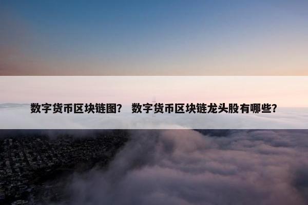 数字货币区块链图？ 数字货币区块链龙头股有哪些？