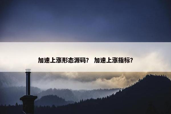 加速上涨形态源码？ 加速上涨指标？