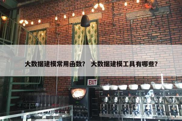 大数据建模常用函数？ 大数据建模工具有哪些？