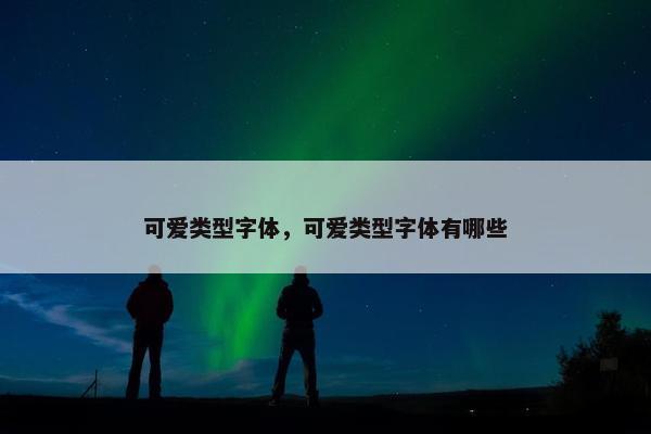 可爱类型字体，可爱类型字体有哪些