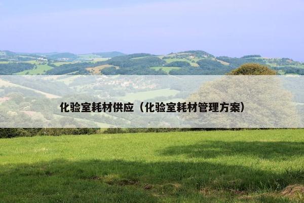 化验室耗材供应（化验室耗材管理方案）