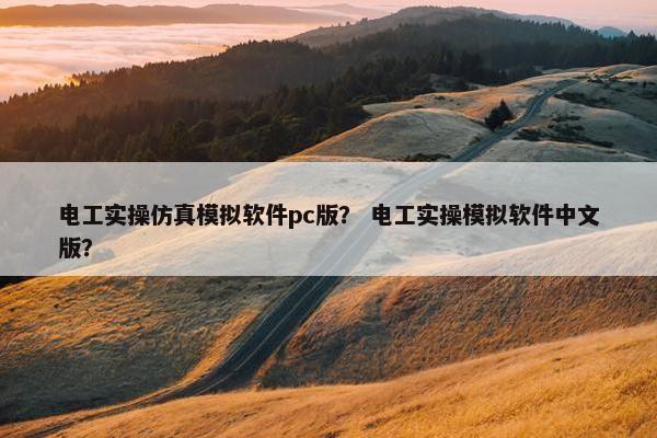 电工实操仿真模拟软件pc版？ 电工实操模拟软件中文版？