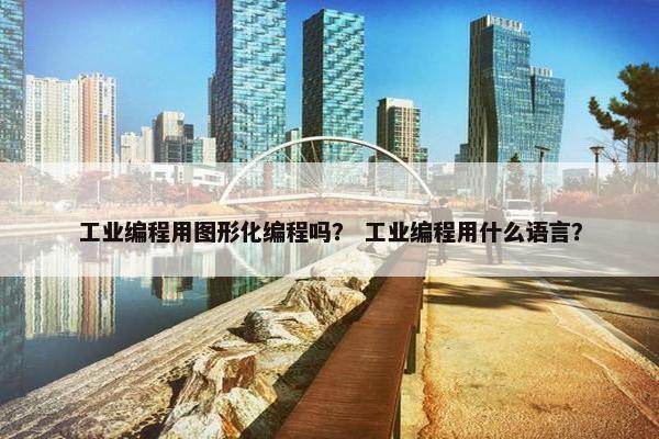 工业编程用图形化编程吗？ 工业编程用什么语言？