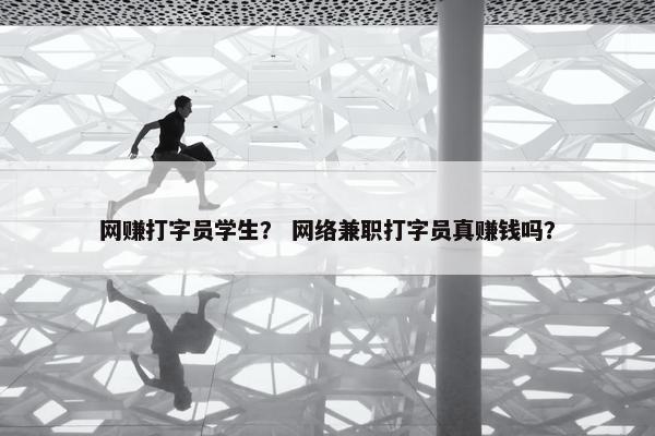 网赚打字员学生？ 网络兼职打字员真赚钱吗？