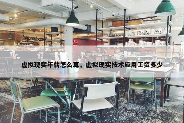 虚拟现实年薪怎么算，虚拟现实技术应用工资多少