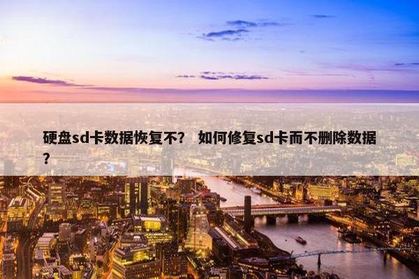 硬盘sd卡数据恢复不？ 如何修复sd卡而不删除数据？