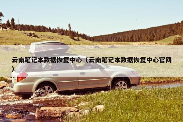 云南笔记本数据恢复中心（云南笔记本数据恢复中心官网）