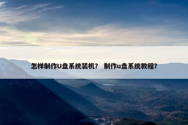 怎样制作U盘系统装机？ 制作u盘系统教程？