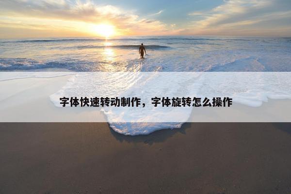 字体快速转动制作，字体旋转怎么操作
