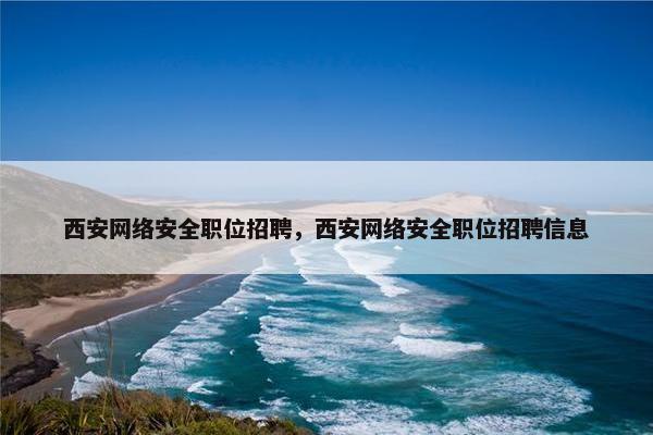 西安网络安全职位招聘，西安网络安全职位招聘信息
