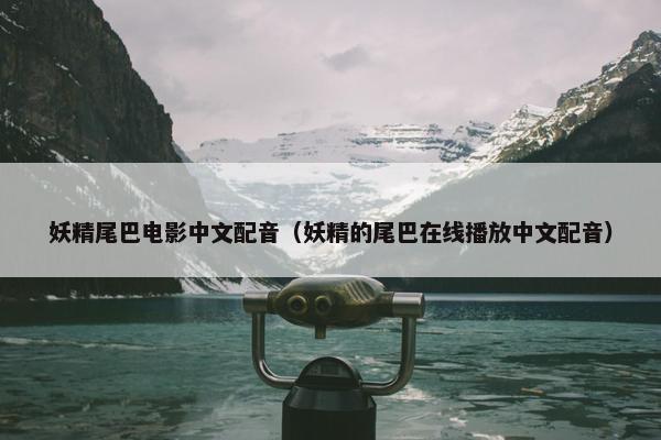 妖精尾巴电影中文配音（妖精的尾巴在线播放中文配音）