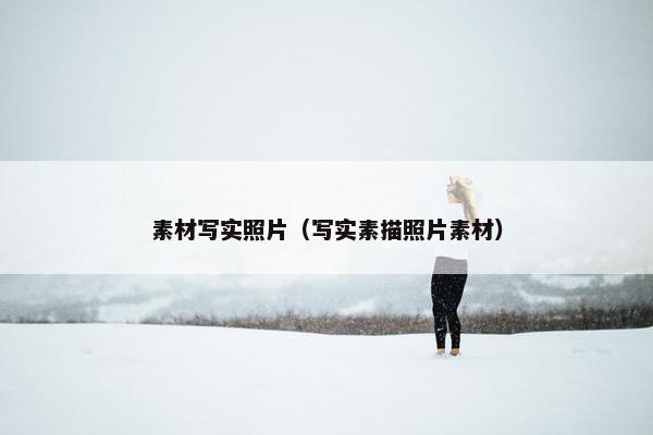 素材写实照片（写实素描照片素材）