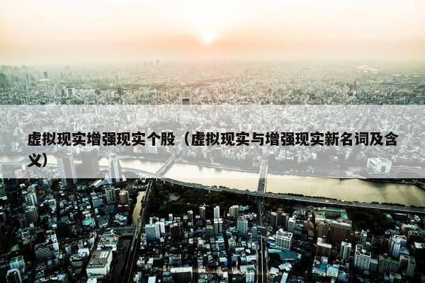 虚拟现实增强现实个股（虚拟现实与增强现实新名词及含义）