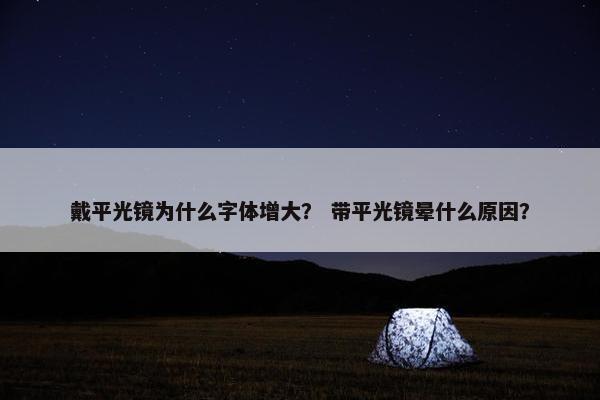 戴平光镜为什么字体增大？ 带平光镜晕什么原因？