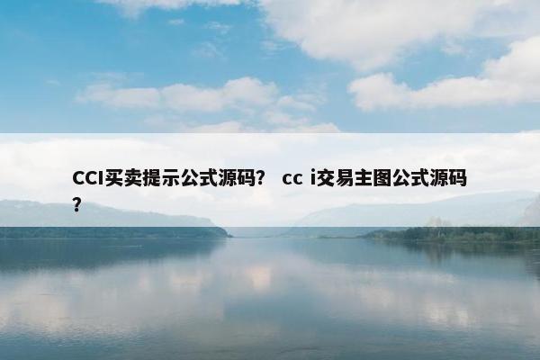 CCI买卖提示公式源码？ cc i交易主图公式源码？