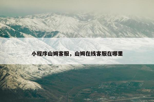 小程序山姆客服，山姆在线客服在哪里