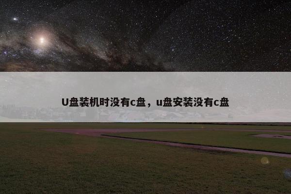 U盘装机时没有c盘，u盘安装没有c盘