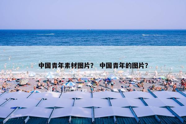 中国青年素材图片？ 中国青年的图片？