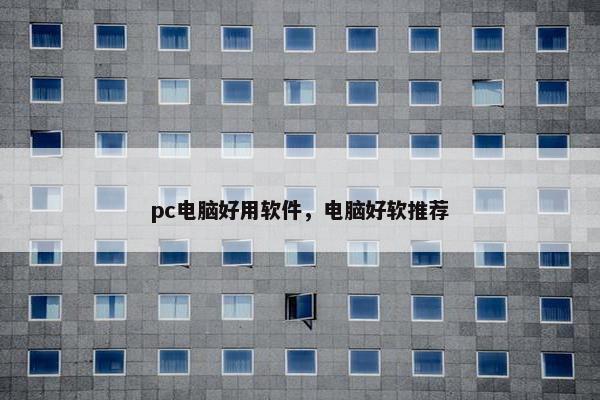 pc电脑好用软件，电脑好软推荐