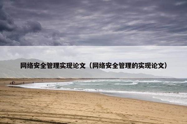 网络安全管理实现论文（网络安全管理的实现论文）