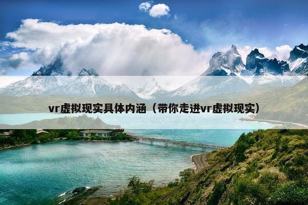 vr虚拟现实具体内涵（带你走进vr虚拟现实）
