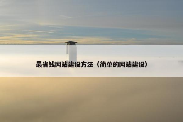 最省钱网站建设方法（简单的网站建设）