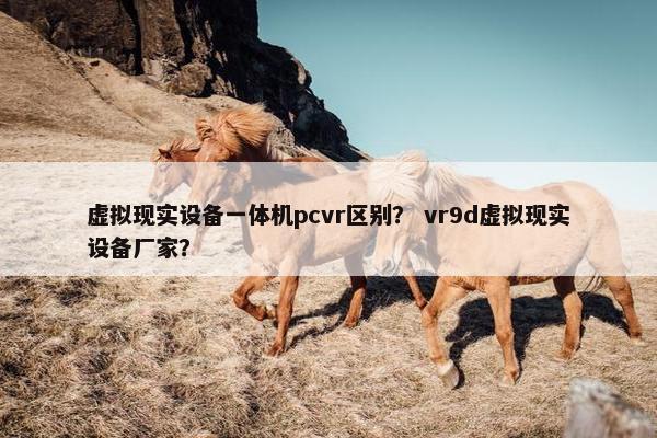虚拟现实设备一体机pcvr区别？ vr9d虚拟现实设备厂家？