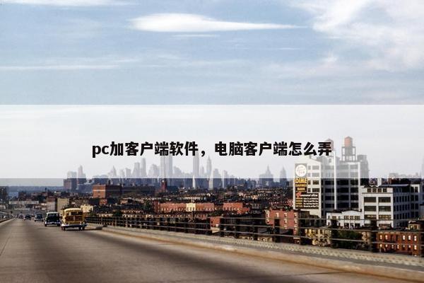 pc加客户端软件，电脑客户端怎么弄