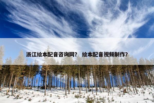 浙江绘本配音咨询网？ 绘本配音视频制作？