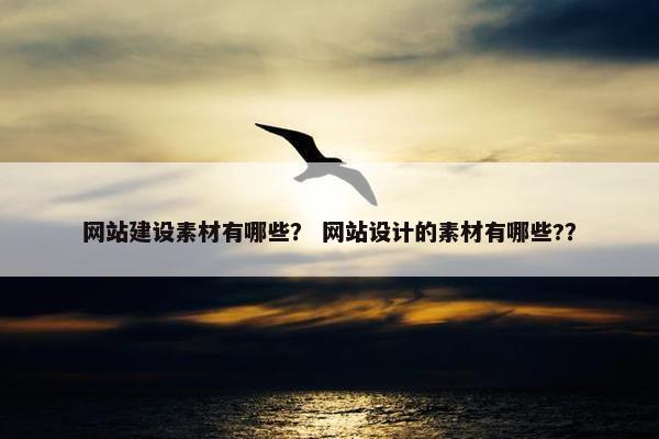 网站建设素材有哪些？ 网站设计的素材有哪些?？