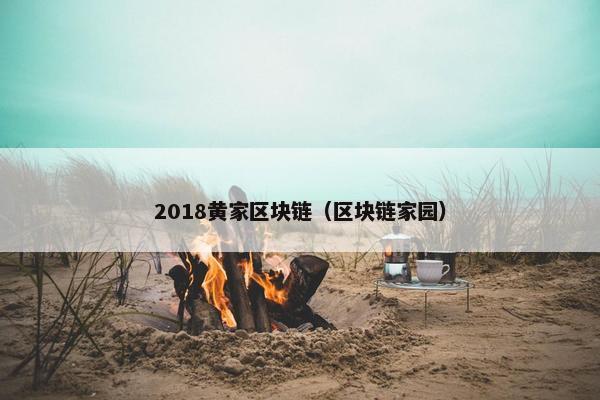 2018黄家区块链（区块链家园）