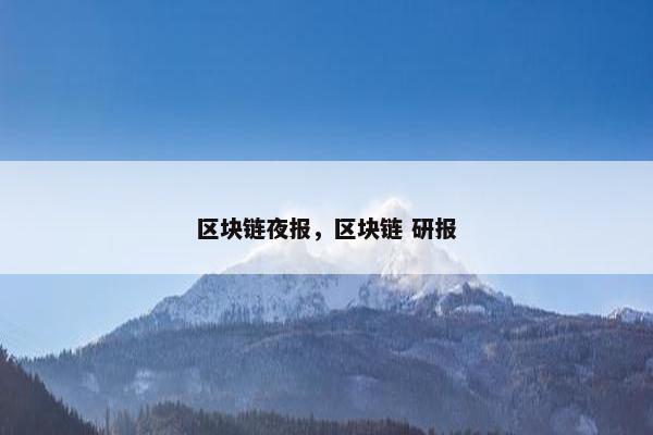 区块链夜报，区块链 研报